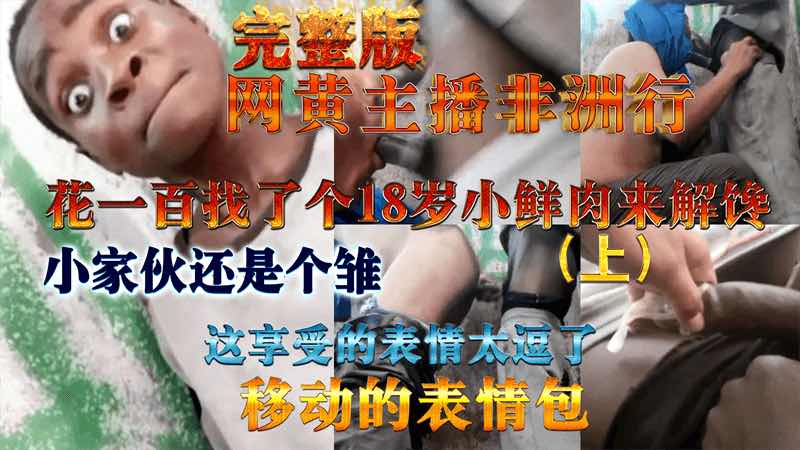 【完整版上集】网黄主播非洲行，花100元找了个18岁小鲜肉来解馋