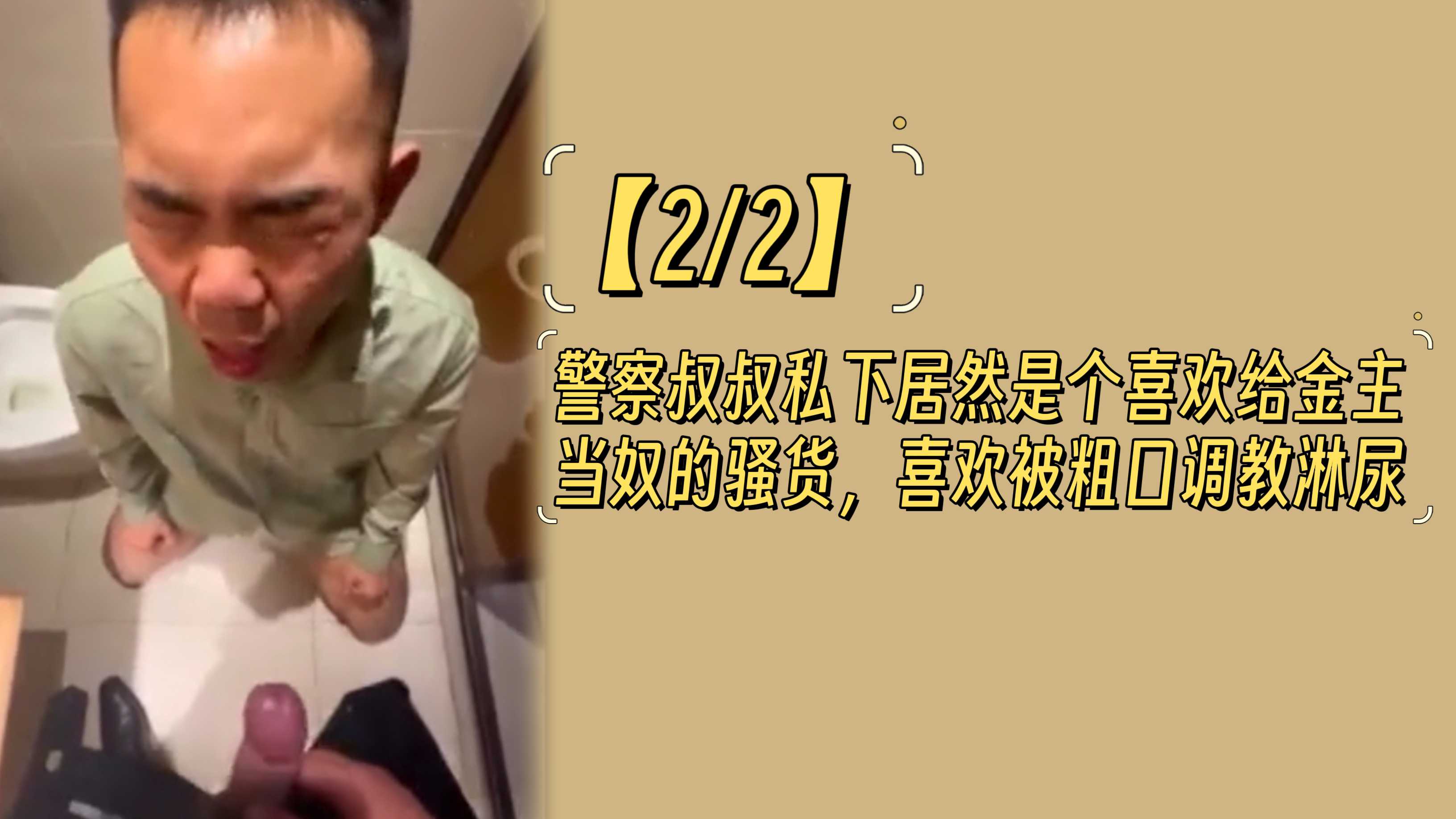 【2/2，101分钟完结版】警察叔叔私下居然是个喜欢给金主当奴的骚货，喜欢被粗口调教淋尿